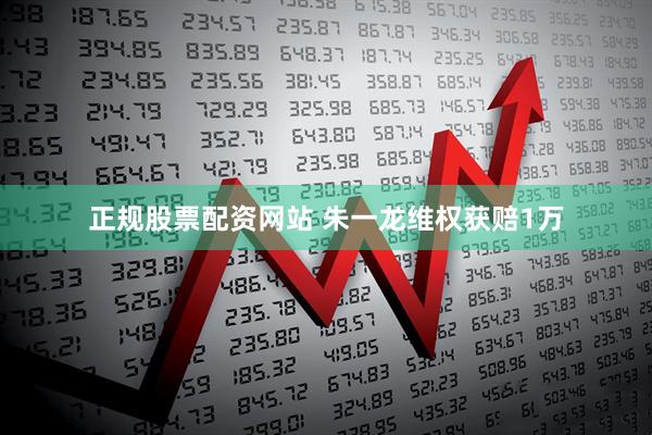 正规股票配资网站 朱一龙维权获赔1万
