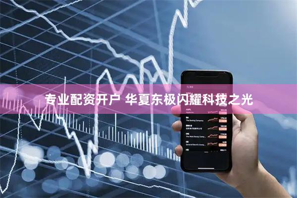 专业配资开户 华夏东极闪耀科技之光