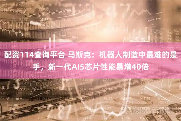 配资114查询平台 马斯克：机器人制造中最难的是手，新一代AI5芯片性能暴增40倍
