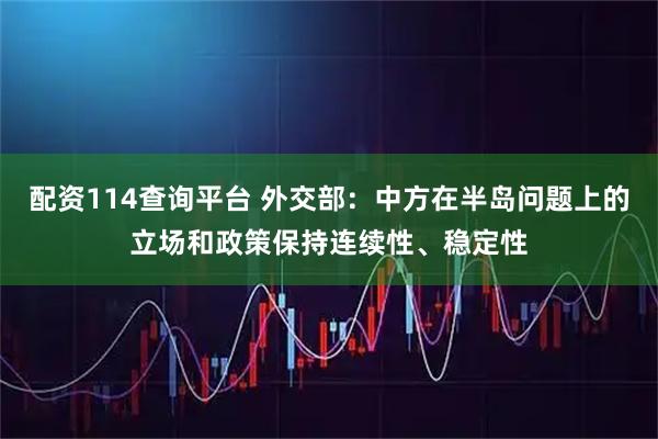 配资114查询平台 外交部：中方在半岛问题上的立场和政策保持连续性、稳定性