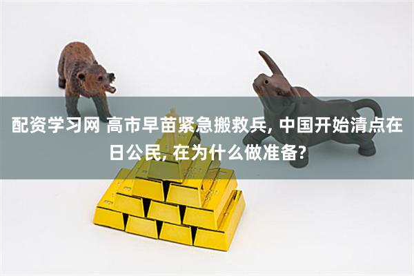 配资学习网 高市早苗紧急搬救兵, 中国开始清点在日公民, 在为什么做准备?
